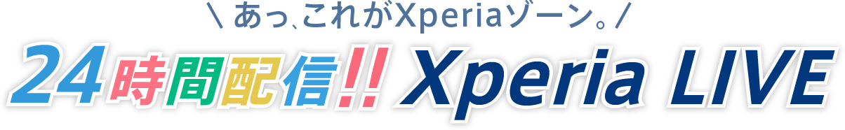 あっ､これがXperiaゾーン。24時間配信!! Xperia LIVE