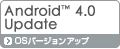 Android™ 4.0 Update | OSバージョンアップ